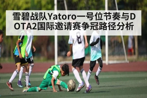 雪碧战队Yatoro一号位节奏与DOTA2国际邀请赛争冠路径分析
